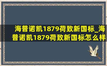 海普诺凯1879荷致新国标_海普诺凯1879荷致新国标怎么样