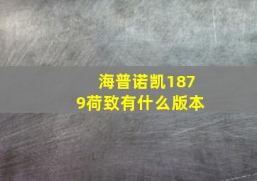 海普诺凯1879荷致有什么版本