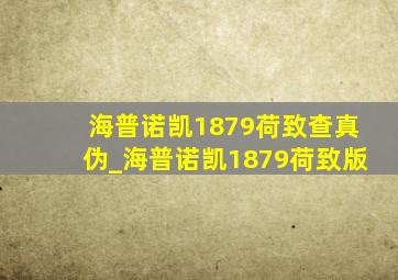 海普诺凯1879荷致查真伪_海普诺凯1879荷致版