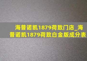 海普诺凯1879荷致门店_海普诺凯1879荷致白金版成分表