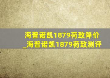 海普诺凯1879荷致降价_海普诺凯1879荷致测评