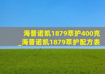 海普诺凯1879萃护400克_海普诺凯1879萃护配方表