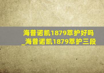 海普诺凯1879萃护好吗_海普诺凯1879萃护三段