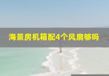 海景房机箱配4个风扇够吗