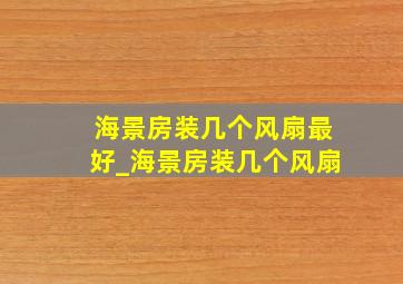 海景房装几个风扇最好_海景房装几个风扇