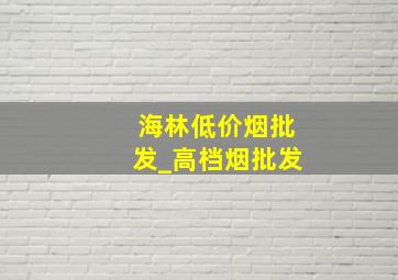 海林低价烟批发_高档烟批发