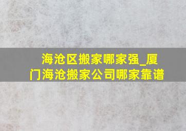 海沧区搬家哪家强_厦门海沧搬家公司哪家靠谱