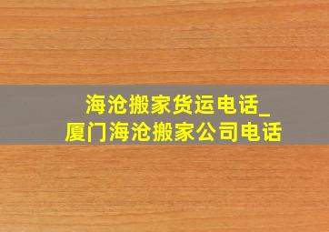 海沧搬家货运电话_厦门海沧搬家公司电话