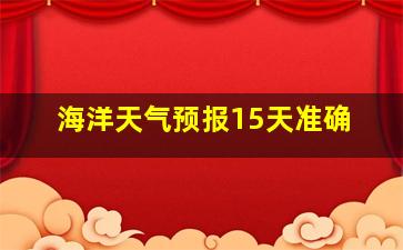 海洋天气预报15天准确