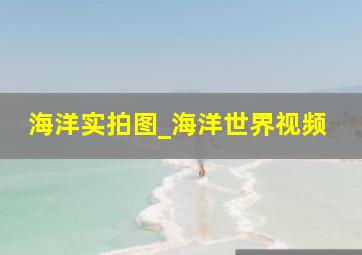 海洋实拍图_海洋世界视频