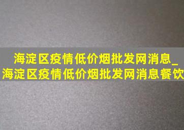 海淀区疫情(低价烟批发网)消息_海淀区疫情(低价烟批发网)消息餐饮