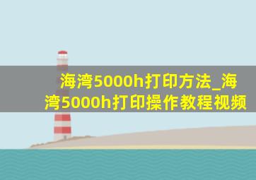 海湾5000h打印方法_海湾5000h打印操作教程视频