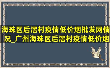 海珠区后滘村疫情(低价烟批发网)情况_广州海珠区后滘村疫情(低价烟批发网)数据