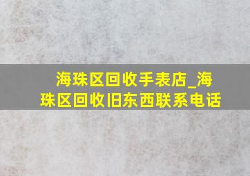 海珠区回收手表店_海珠区回收旧东西联系电话