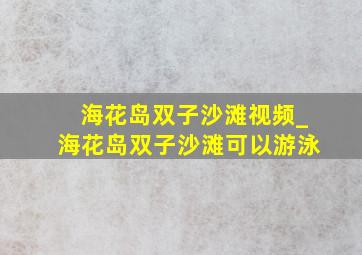 海花岛双子沙滩视频_海花岛双子沙滩可以游泳