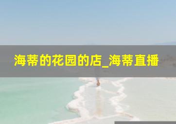 海蒂的花园的店_海蒂直播