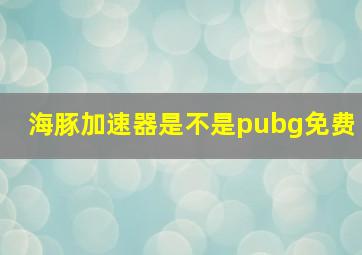 海豚加速器是不是pubg免费