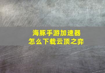 海豚手游加速器怎么下载云顶之弈