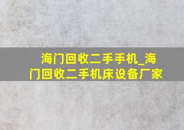 海门回收二手手机_海门回收二手机床设备厂家