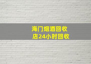 海门烟酒回收店24小时回收