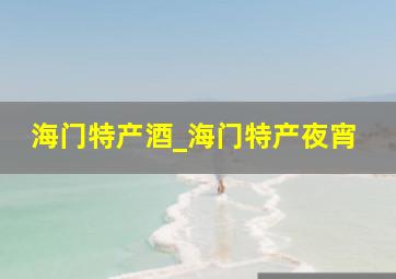 海门特产酒_海门特产夜宵