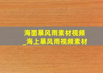 海面暴风雨素材视频_海上暴风雨视频素材