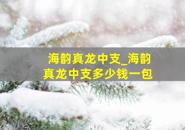 海韵真龙中支_海韵真龙中支多少钱一包