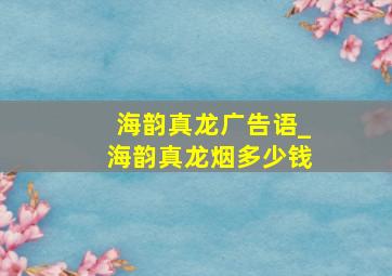 海韵真龙广告语_海韵真龙烟多少钱