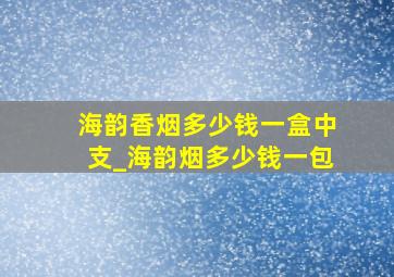 海韵香烟多少钱一盒中支_海韵烟多少钱一包