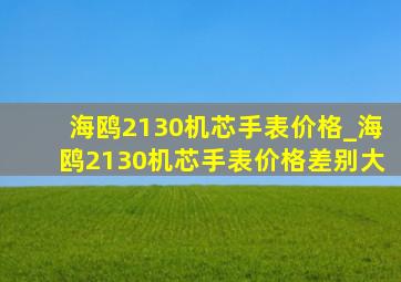 海鸥2130机芯手表价格_海鸥2130机芯手表价格差别大