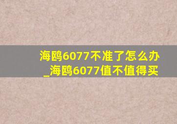 海鸥6077不准了怎么办_海鸥6077值不值得买