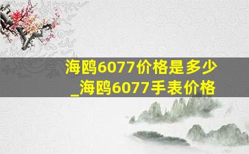 海鸥6077价格是多少_海鸥6077手表价格