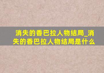 消失的香巴拉人物结局_消失的香巴拉人物结局是什么