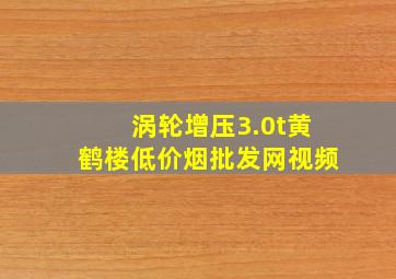 涡轮增压3.0t黄鹤楼(低价烟批发网)视频