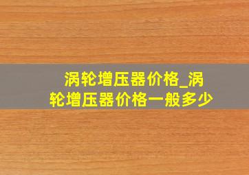 涡轮增压器价格_涡轮增压器价格一般多少