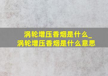 涡轮增压香烟是什么_涡轮增压香烟是什么意思