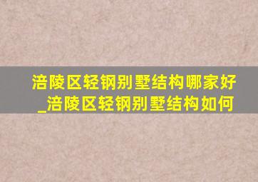 涪陵区轻钢别墅结构哪家好_涪陵区轻钢别墅结构如何