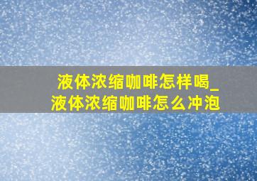 液体浓缩咖啡怎样喝_液体浓缩咖啡怎么冲泡