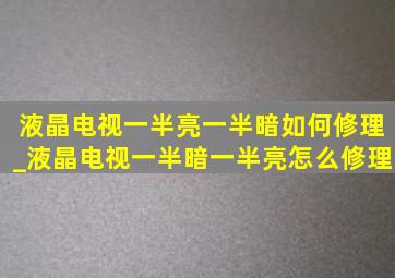 液晶电视一半亮一半暗如何修理_液晶电视一半暗一半亮怎么修理