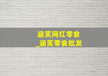 涵笑网红零食_涵笑零食批发