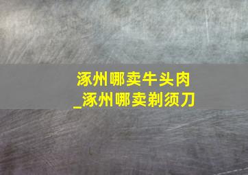 涿州哪卖牛头肉_涿州哪卖剃须刀