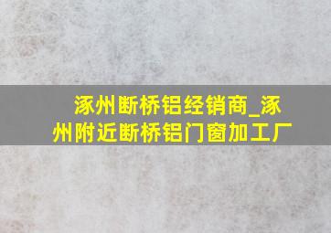 涿州断桥铝经销商_涿州附近断桥铝门窗加工厂