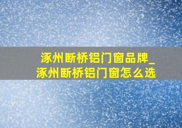 涿州断桥铝门窗品牌_涿州断桥铝门窗怎么选