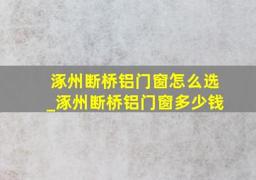 涿州断桥铝门窗怎么选_涿州断桥铝门窗多少钱