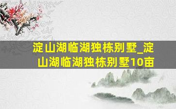 淀山湖临湖独栋别墅_淀山湖临湖独栋别墅10亩