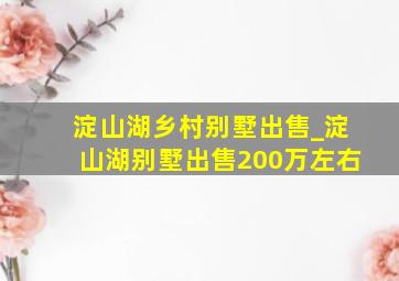 淀山湖乡村别墅出售_淀山湖别墅出售200万左右