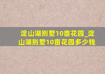 淀山湖别墅10亩花园_淀山湖别墅10亩花园多少钱