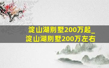 淀山湖别墅200万起_淀山湖别墅200万左右