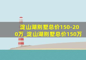 淀山湖别墅总价150-200万_淀山湖别墅总价150万