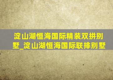 淀山湖恒海国际精装双拼别墅_淀山湖恒海国际联排别墅